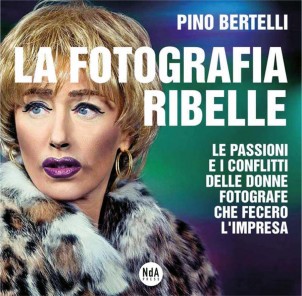 La fotografia ribelle Le passioni e i conflitti delle donne fotografe che fecero l’impresa